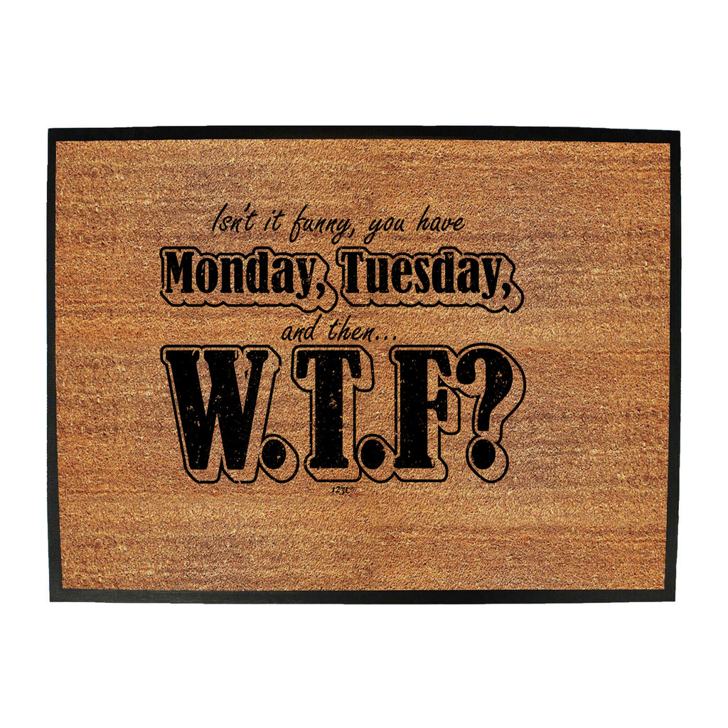 Isnt It Funny You Have Monday Tuesday - Funny Novelty Doormat