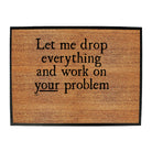 Let Me Drop Everything And Work On Your Problem - Funny Novelty Doormat