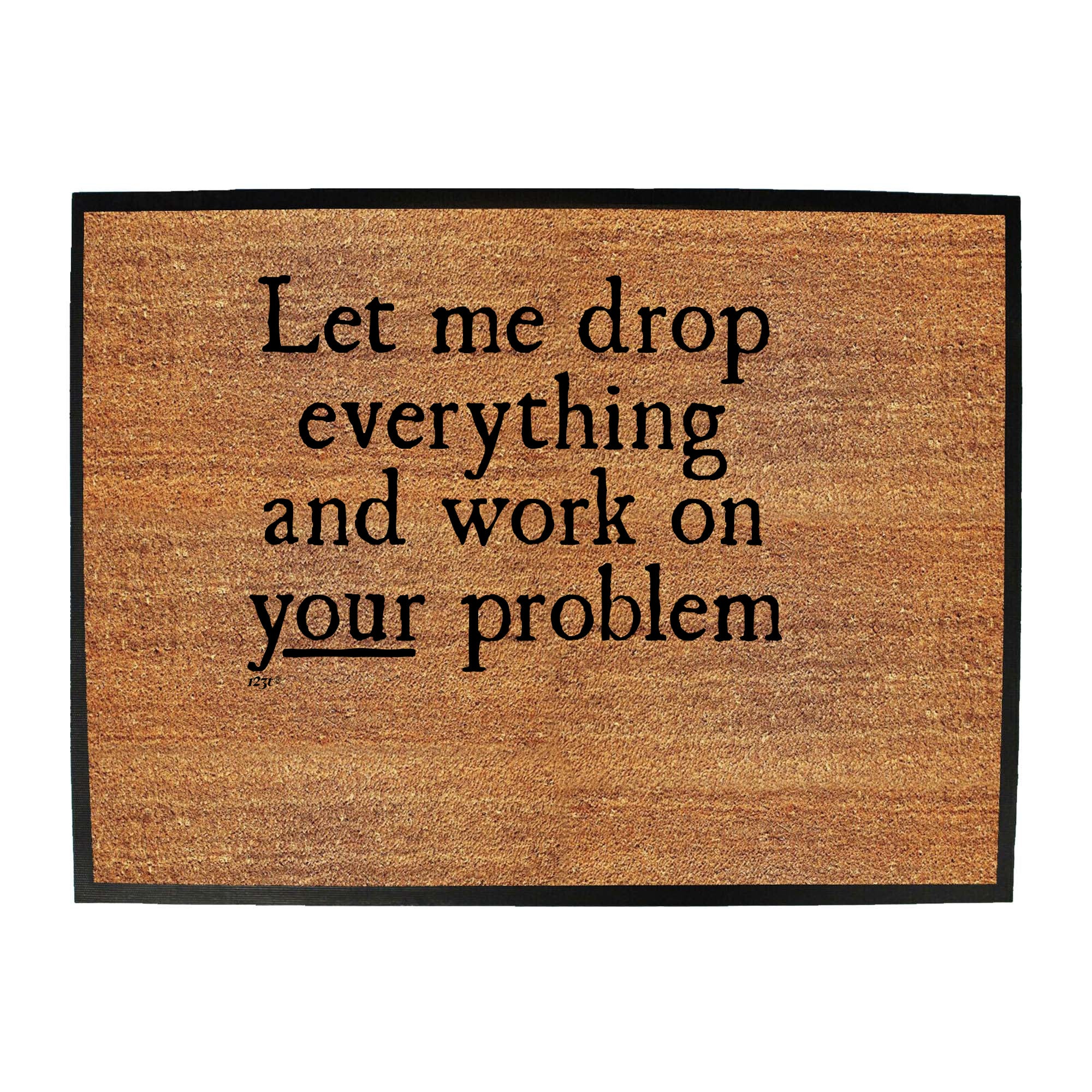 Let Me Drop Everything And Work On Your Problem - Funny Novelty Doormat