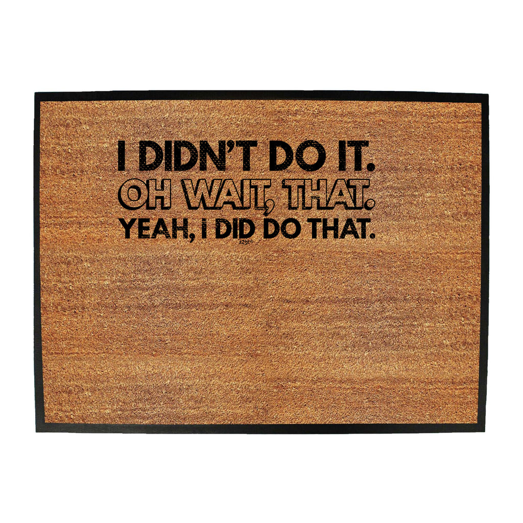Didnt Do It Oh Wait That Yeah Did That - Funny Novelty Doormat