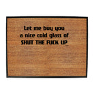 Let Me Buy You A Nice Cold Glass Of Shut The F  Kup - Funny Novelty Doormat