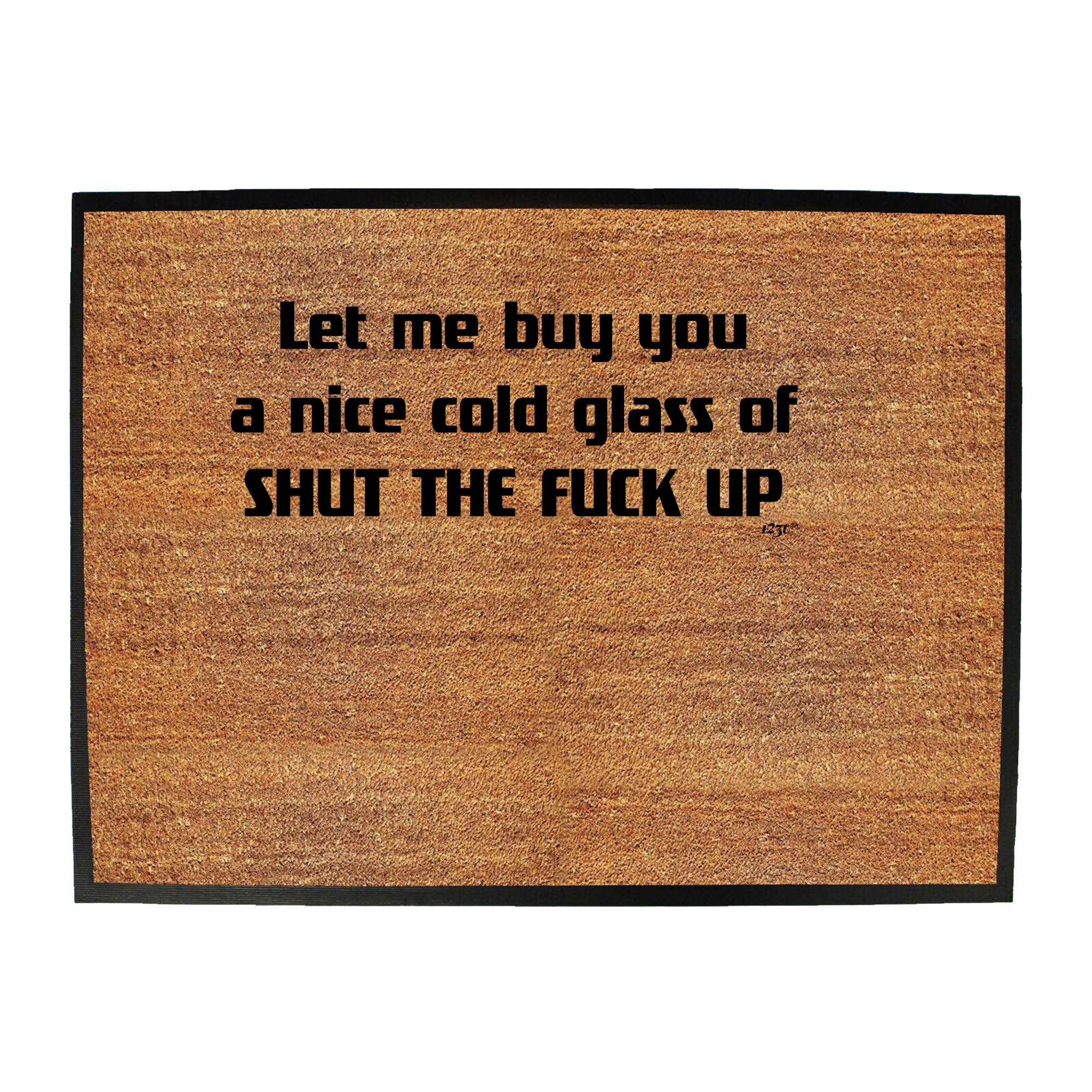 Let Me Buy You A Nice Cold Glass Of Shut The F  Kup - Funny Novelty Doormat