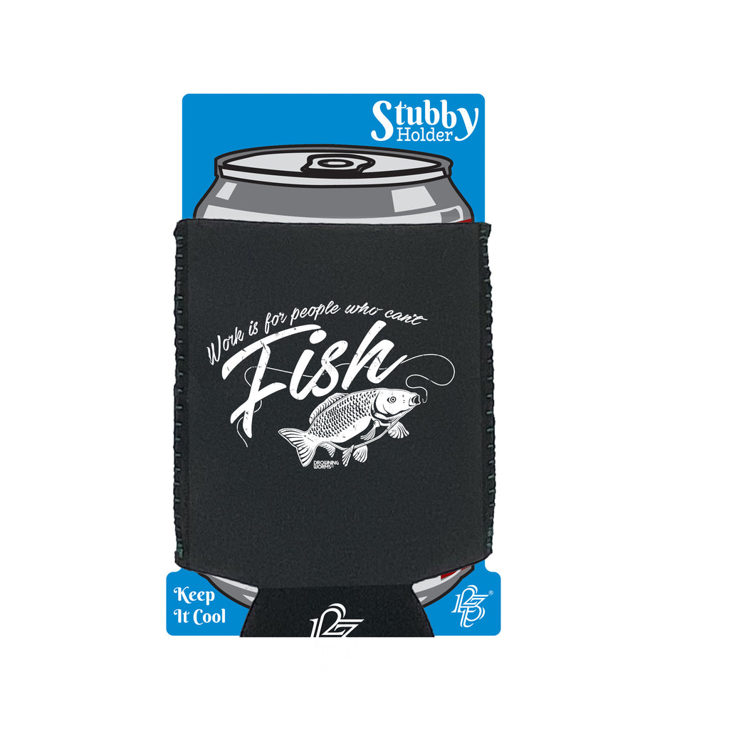 Dw Work Is For People Who Cant Fish - Funny Stubby Holder With Base