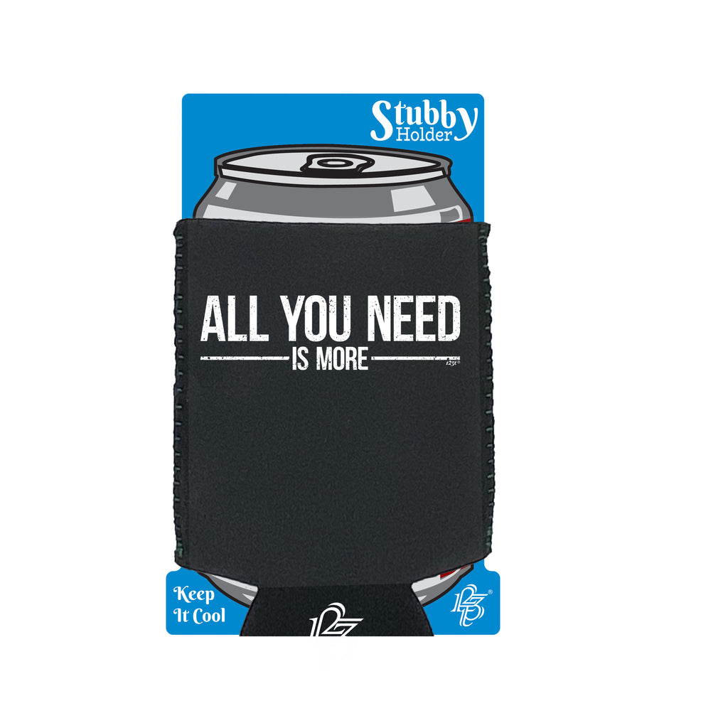 All You Need Is More - Funny Stubby Holder With Base