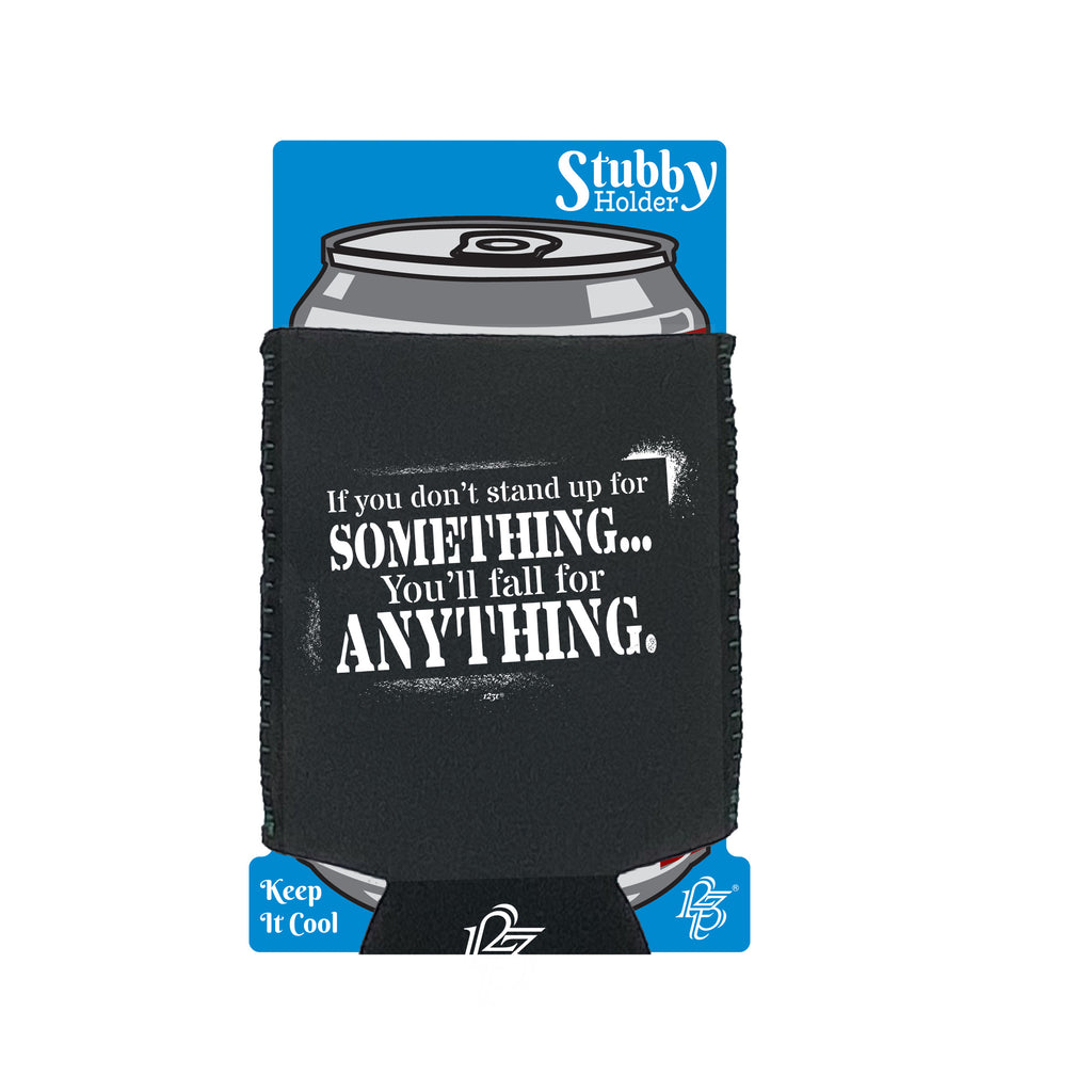 If You Dont Stand Up For Something Youll Fall For Anything - Funny Stubby Holder With Base