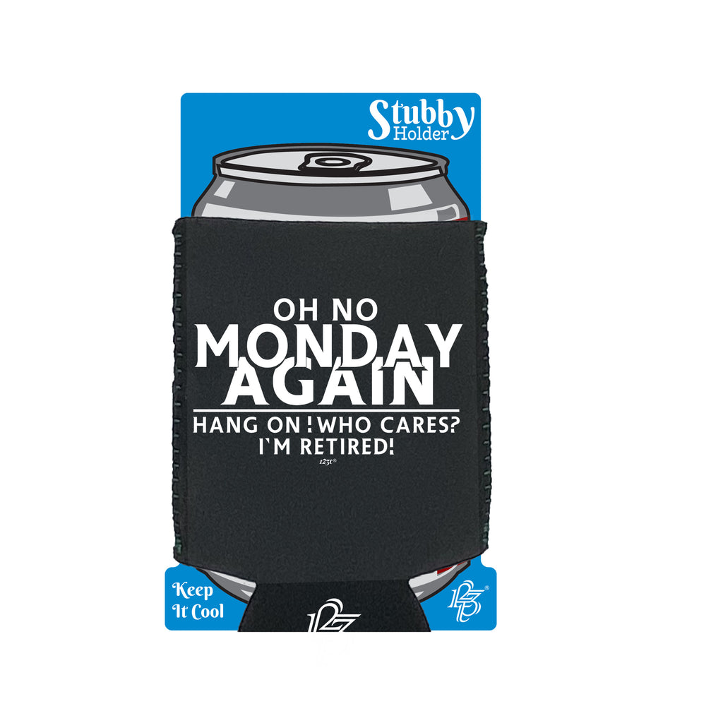 Oh No Monday Again Hang On Who Cares Im Retired - Funny Stubby Holder With Base