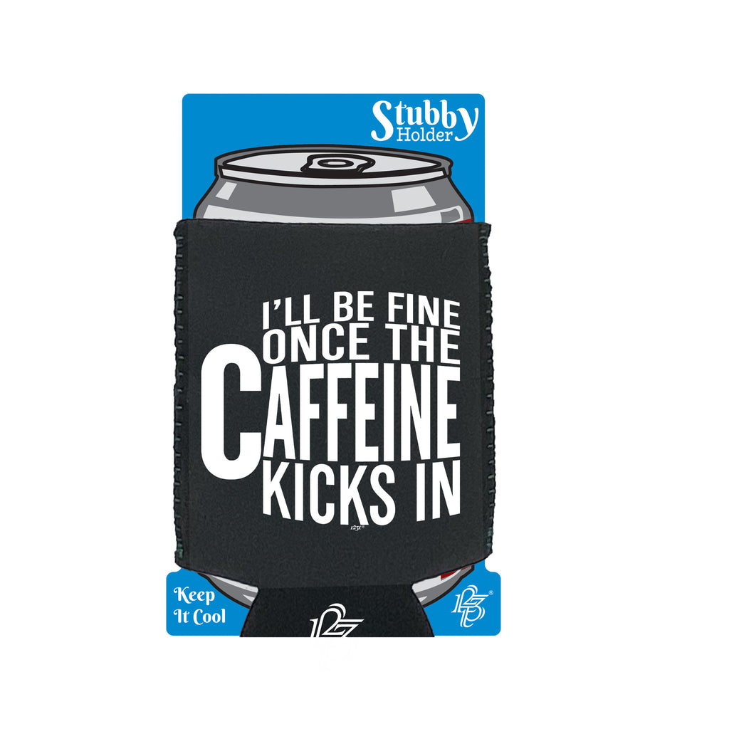 Ill Be Fine Once The Caffeine Kicks In - Funny Stubby Holder With Base