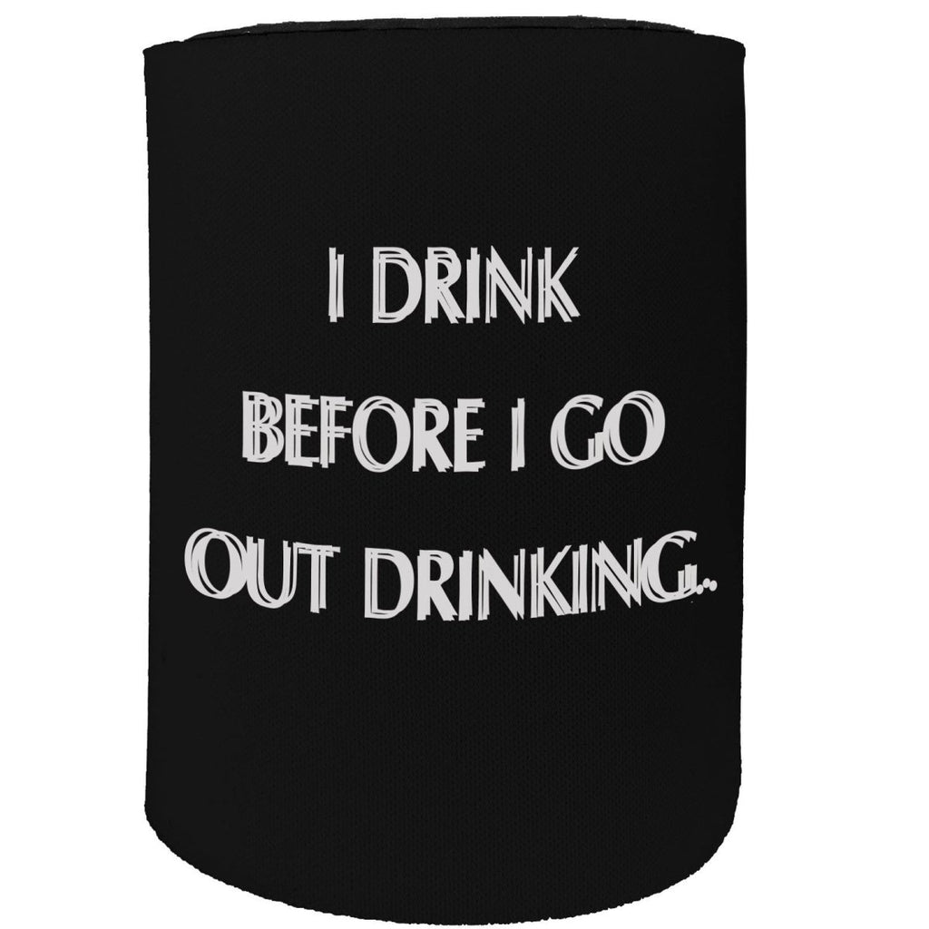 Alcohol Alcohol Stubby Holder - I Drink Before I Go Out - Funny Novelty Birthday Gift Joke Beer Can Bottle - 123t Australia | Funny T-Shirts Mugs Novelty Gifts