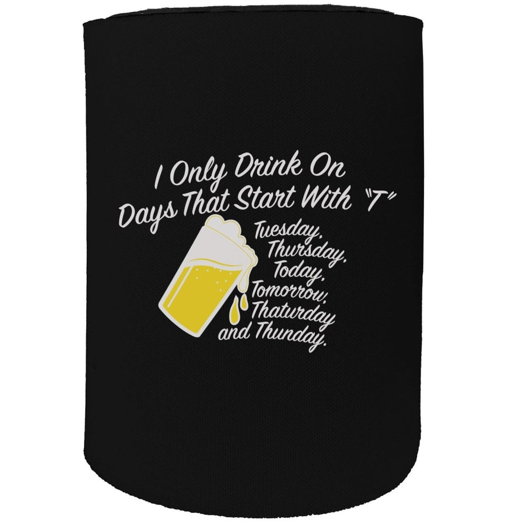 Alcohol Alcohol Stubby Holder - I Only Drink Days Start With T - Funny Novelty Birthday Gift Joke Beer - 123t Australia | Funny T-Shirts Mugs Novelty Gifts