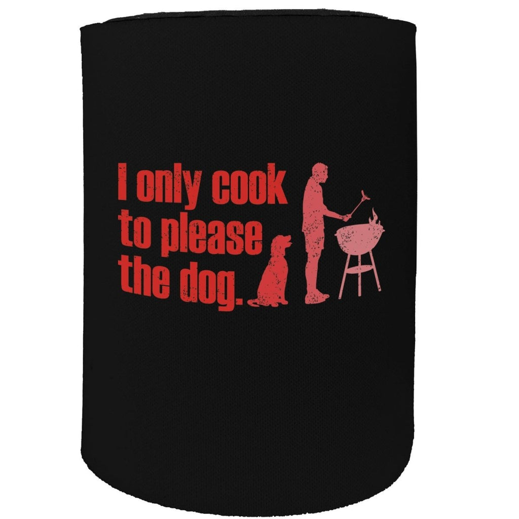 Alcohol Animal Food Stubby Holder - I Only Cook To Please Dog Bbq - Funny Novelty Birthday Gift Joke Beer - 123t Australia | Funny T-Shirts Mugs Novelty Gifts