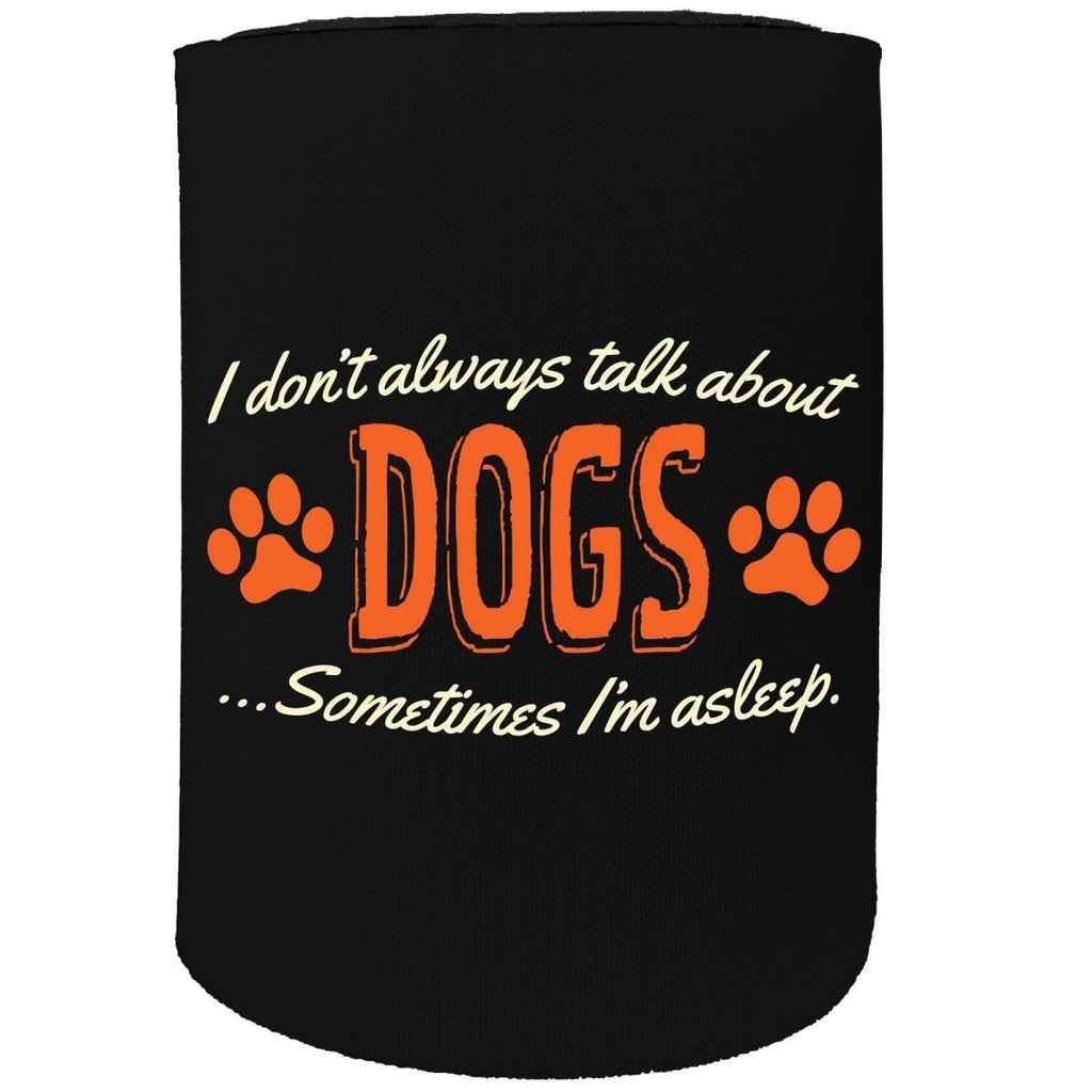 Alcohol Animal Stubby Holder - Dont Always Talk About Dogs - Funny Novelty Birthday Gift Joke Beer Can Bottle - 123t Australia | Funny T-Shirts Mugs Novelty Gifts