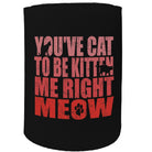 Alcohol Animal Stubby Holder - Youve Cat To Be Kitten Meow - Funny Novelty Birthday Gift Joke Beer Can Bottle - 123t Australia | Funny T-Shirts Mugs Novelty Gifts