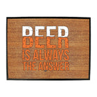 Alcohol Beer Is Always The Answer - Funny Novelty Doormat Man Cave Floor mat - 123t Australia | Funny T-Shirts Mugs Novelty Gifts