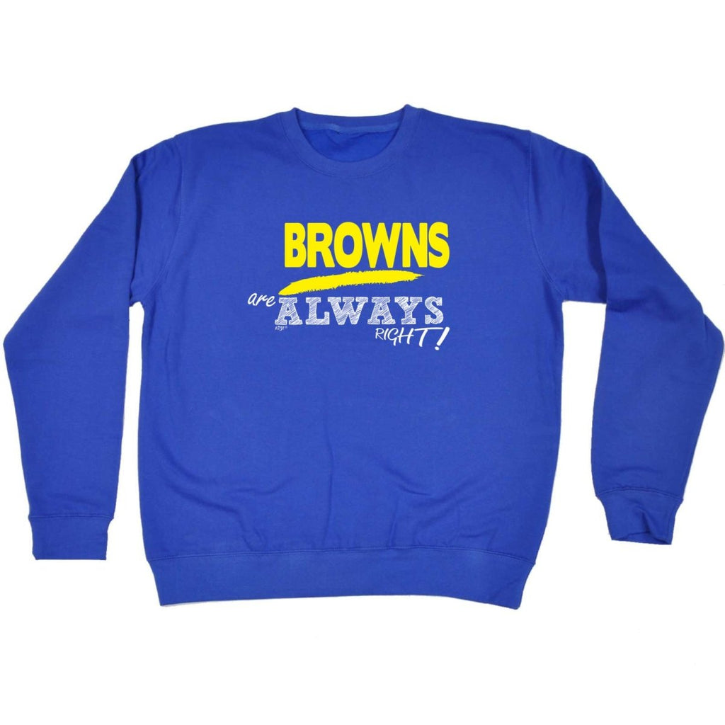 Browns Always Right - Funny Novelty Sweatshirt - 123t Australia | Funny T-Shirts Mugs Novelty Gifts