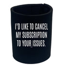 Cancel My Subscription To Your Issues - Funny Novelty Stubby Holder - 123t Australia | Funny T-Shirts Mugs Novelty Gifts