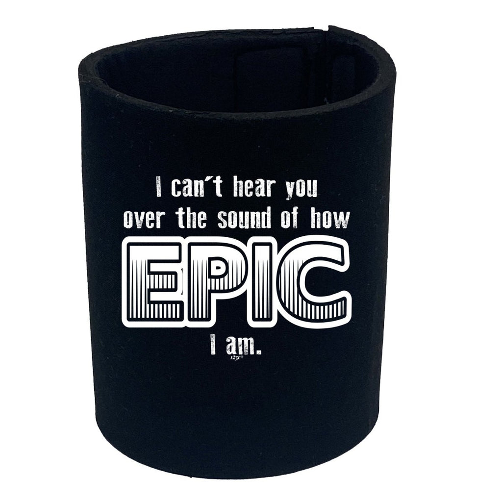 Cant Hear You Over The Sound Of How Epic Am - Funny Novelty Stubby Holder - 123t Australia | Funny T-Shirts Mugs Novelty Gifts