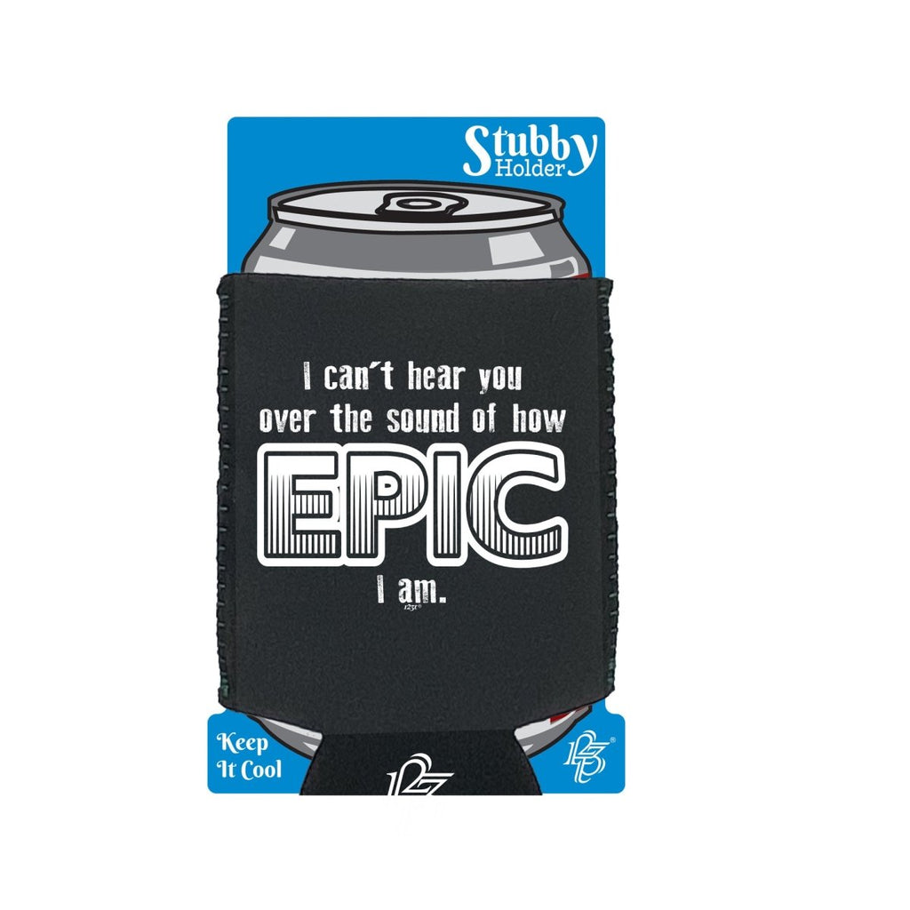 Cant Hear You Over The Sound Of How Epic Am - Funny Novelty Stubby Holder With Base - 123t Australia | Funny T-Shirts Mugs Novelty Gifts
