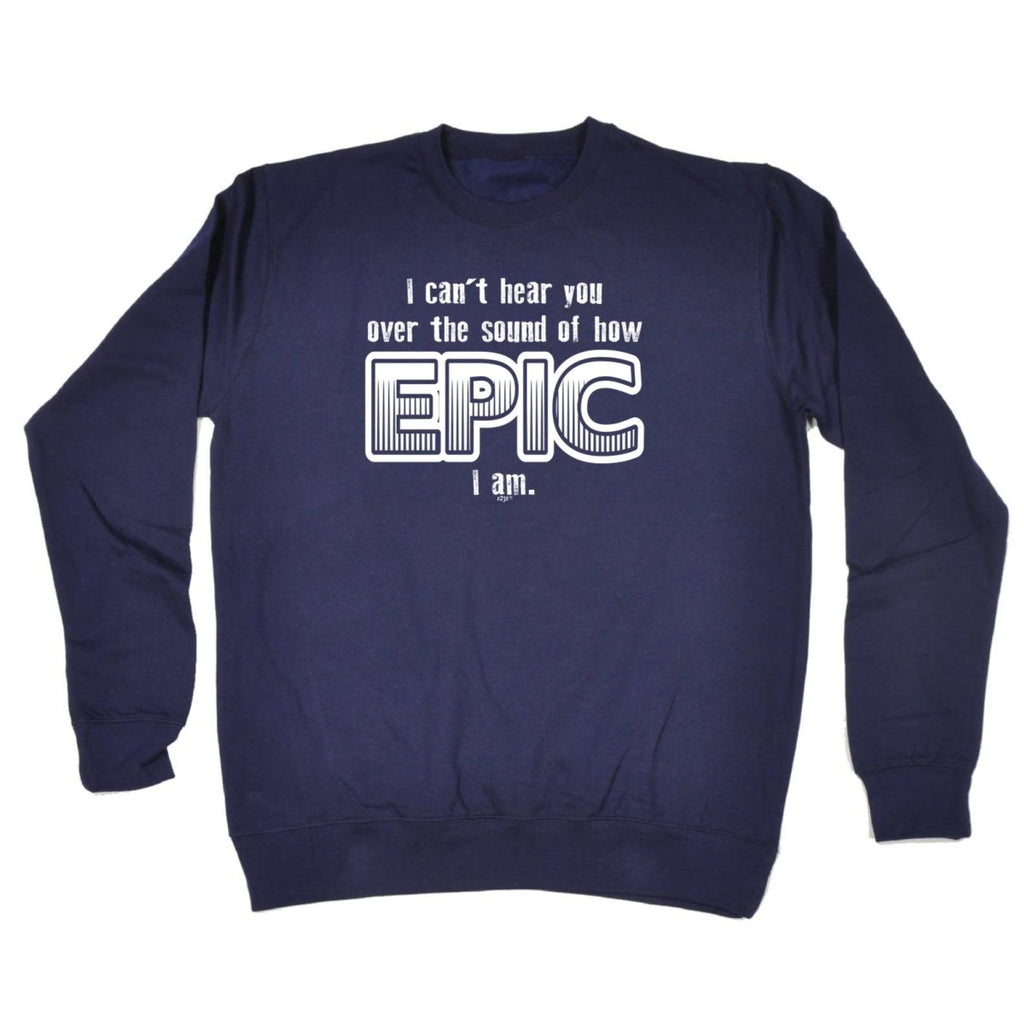 Cant Hear You Over The Sound Of How Epic Am - Funny Novelty Sweatshirt - 123t Australia | Funny T-Shirts Mugs Novelty Gifts