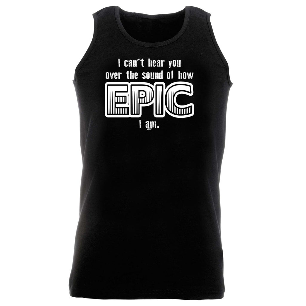 Cant Hear You Over The Sound Of How Epic Am - Funny Novelty Vest Singlet Unisex Tank Top - 123t Australia | Funny T-Shirts Mugs Novelty Gifts