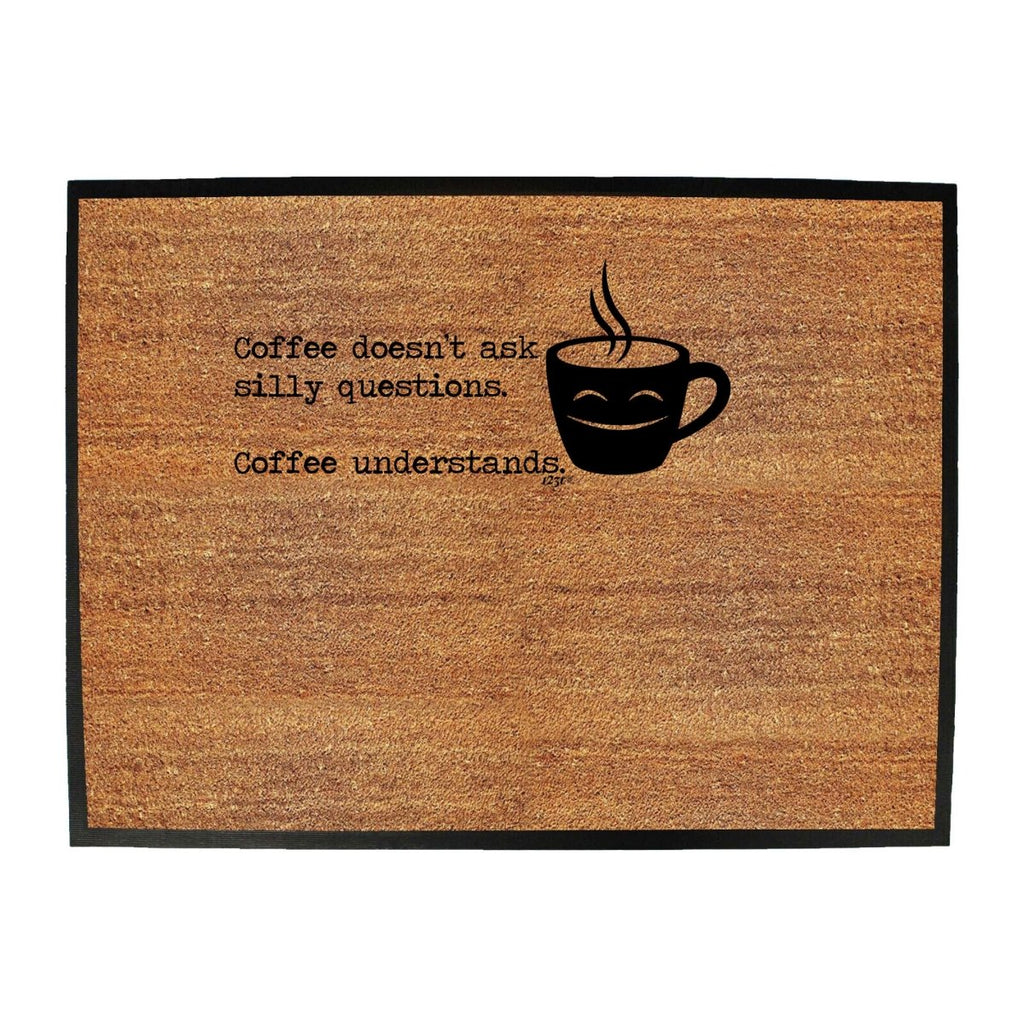 Coffee Doesnt Ask Silly Questions Coffee Understands - Funny Novelty Doormat Man Cave Floor mat - 123t Australia | Funny T-Shirts Mugs Novelty Gifts