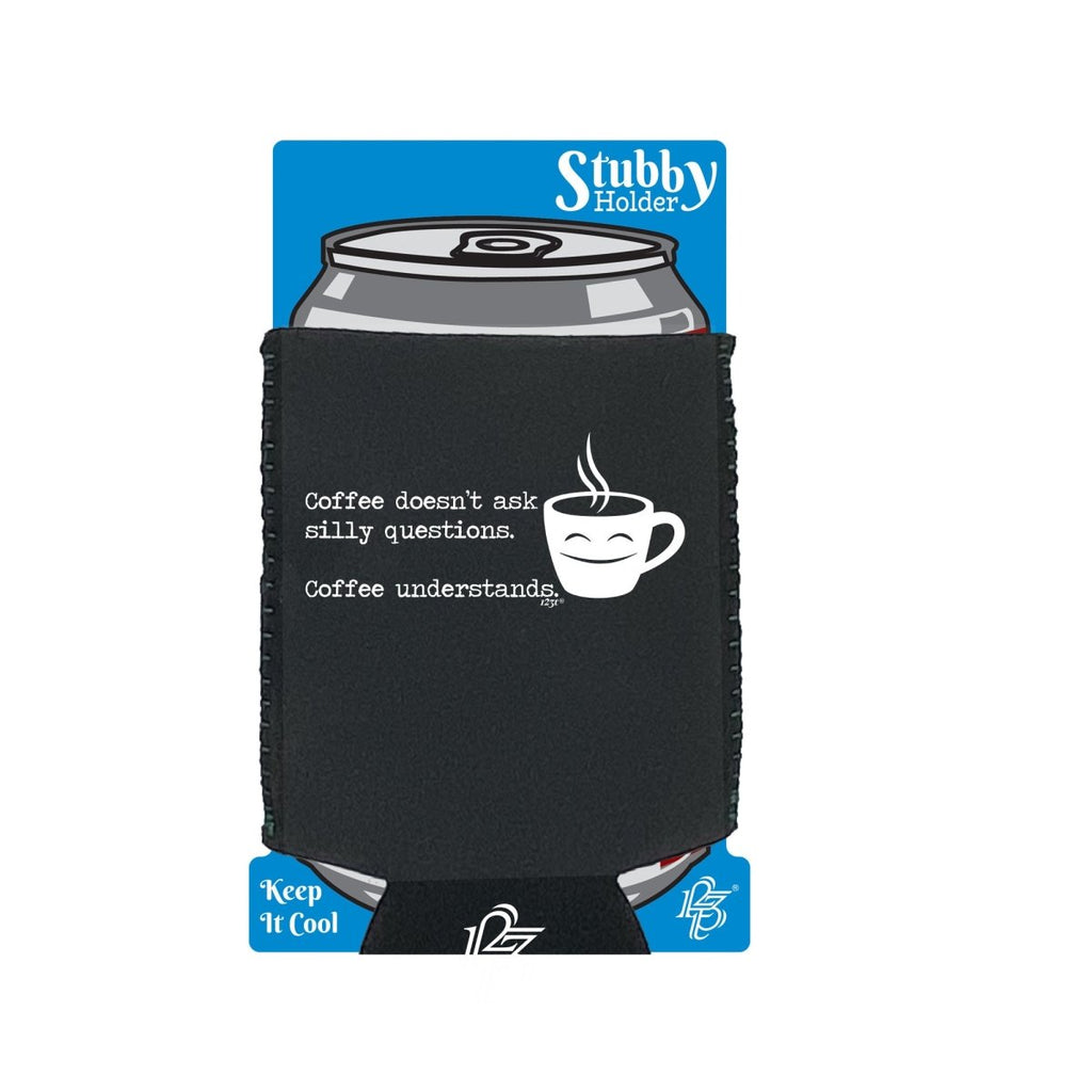 Coffee Doesnt Ask Silly Questions Coffee Understands - Funny Novelty Stubby Holder With Base - 123t Australia | Funny T-Shirts Mugs Novelty Gifts