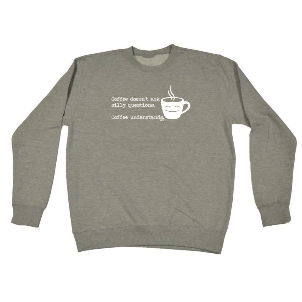 Coffee Doesnt Ask Silly Questions Coffee Understands - Funny Novelty Sweatshirt - 123t Australia | Funny T-Shirts Mugs Novelty Gifts