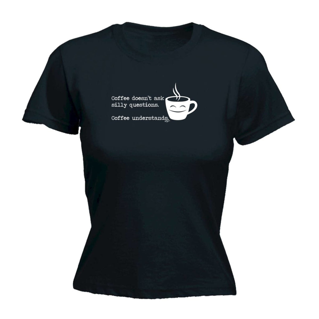 Coffee Doesnt Ask Silly Questions Coffee Understands - Funny Novelty Womens T-Shirt T Shirt Tshirt - 123t Australia | Funny T-Shirts Mugs Novelty Gifts