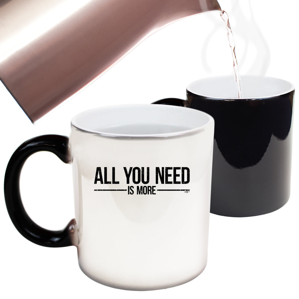 All You Need Is More - Funny Colour Changing Mug Cup