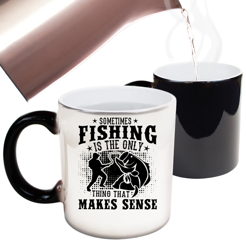 Sometimes Fishing Is The Only Thing That Makes Sense - Funny Colour Changing Mug