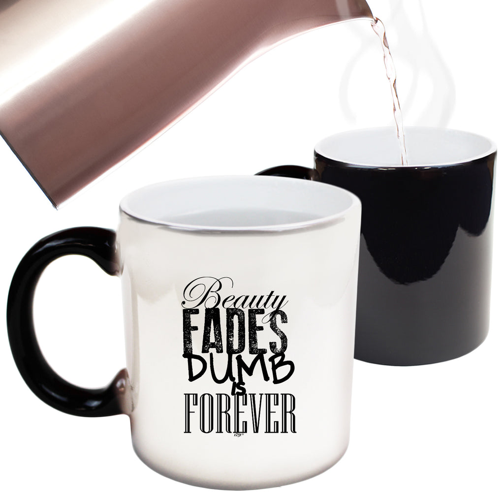 Beauty Fades Dumb Is Forever - Funny Colour Changing Mug Cup