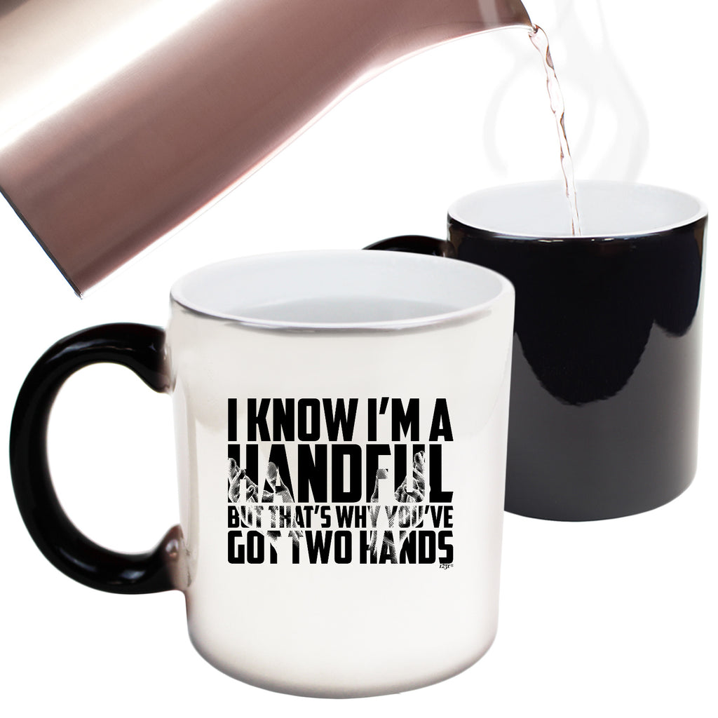 Know Im A Handful But Thats Why Youve Got Two Hands - Funny Colour Changing Mug