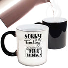 Sorry Is My Teaching Interruping Your Talking Teacher - Funny Colour Changing Mug