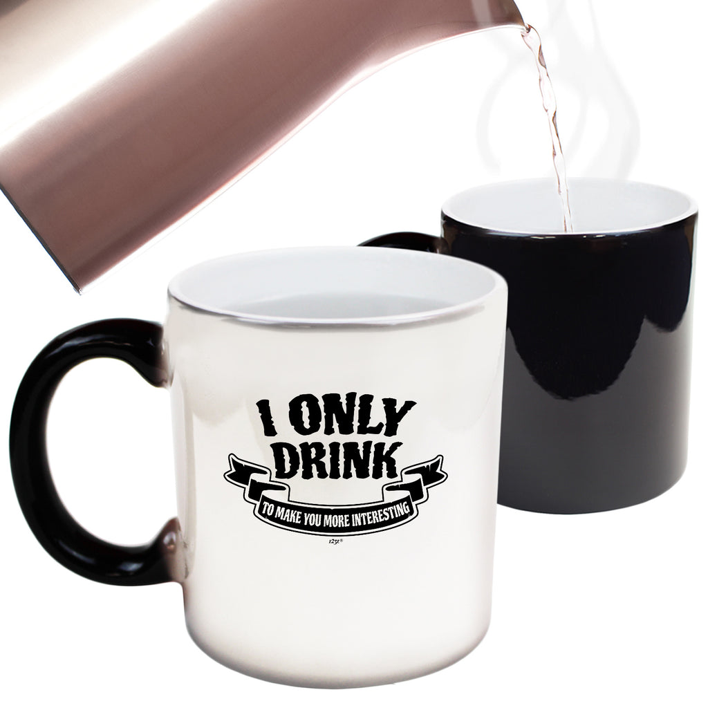 Only Drink To Make You More Interesting - Funny Colour Changing Mug