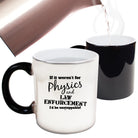 If It Werent For Physics And Law Enforcemnet - Funny Colour Changing Mug Cup