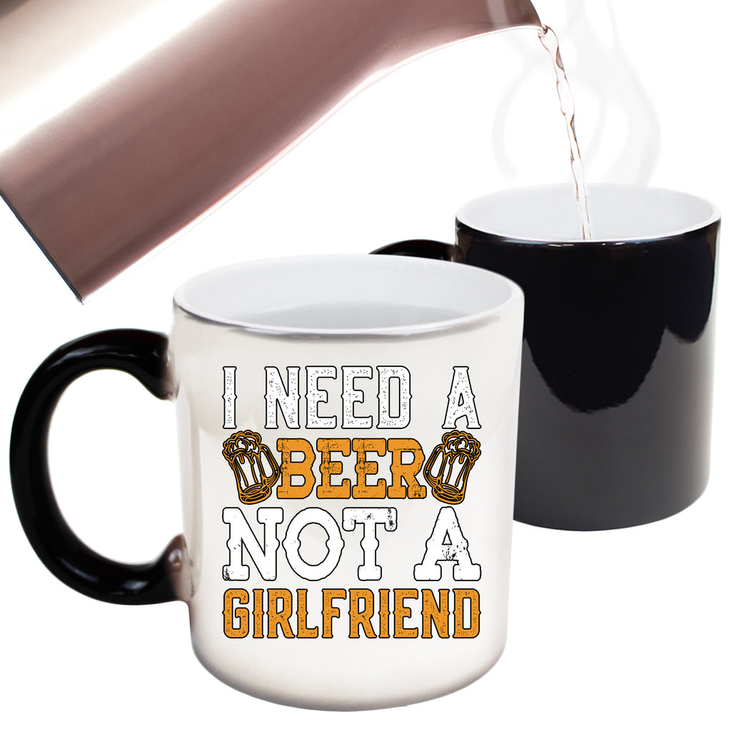 Need A Beer Not A Girlfriend Alcohol - Funny Colour Changing Mug
