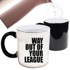Way Out Of Your League - Funny Colour Changing Mug