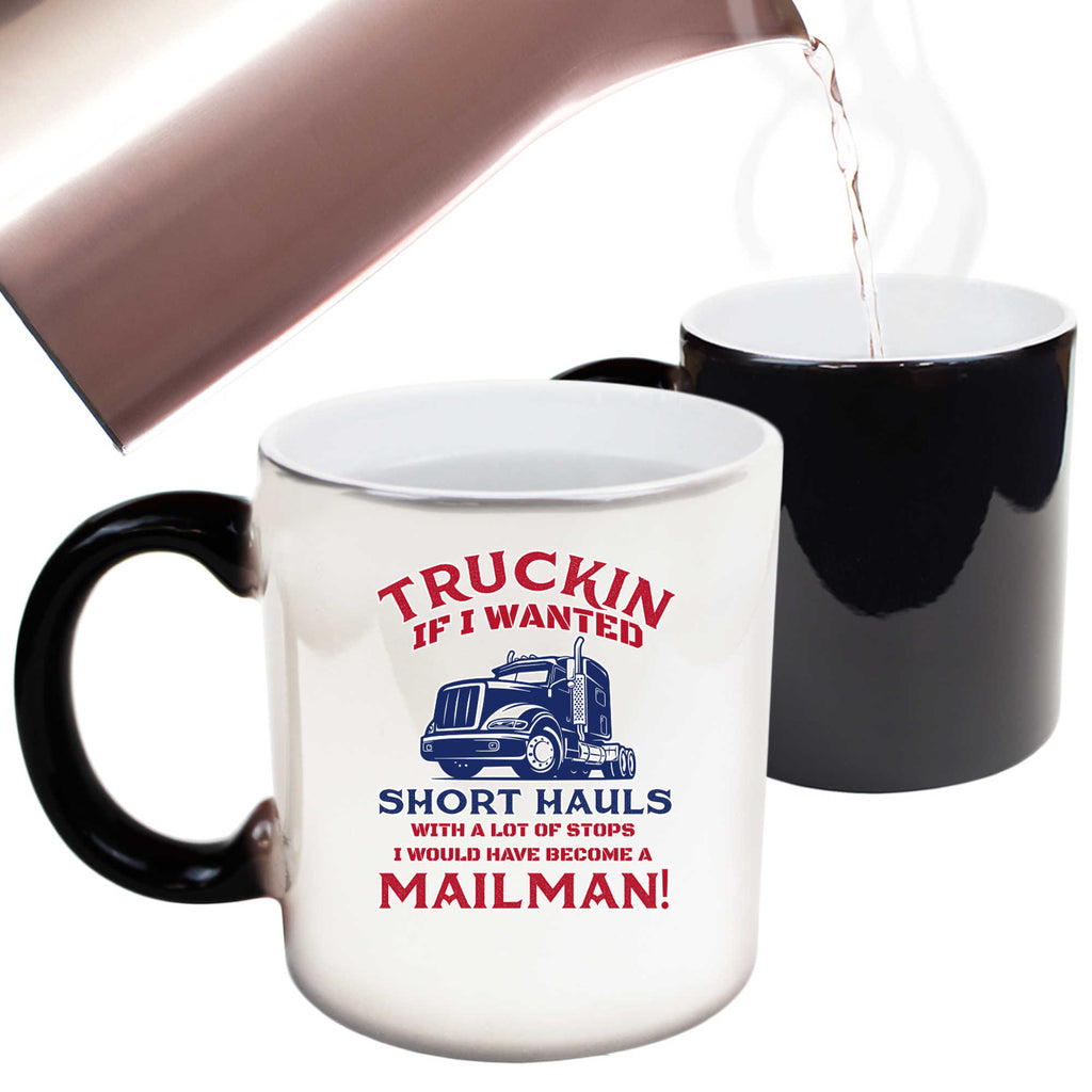 Truckin If I Wanted Short Hauls Truck Driver - Funny Colour Changing Mug