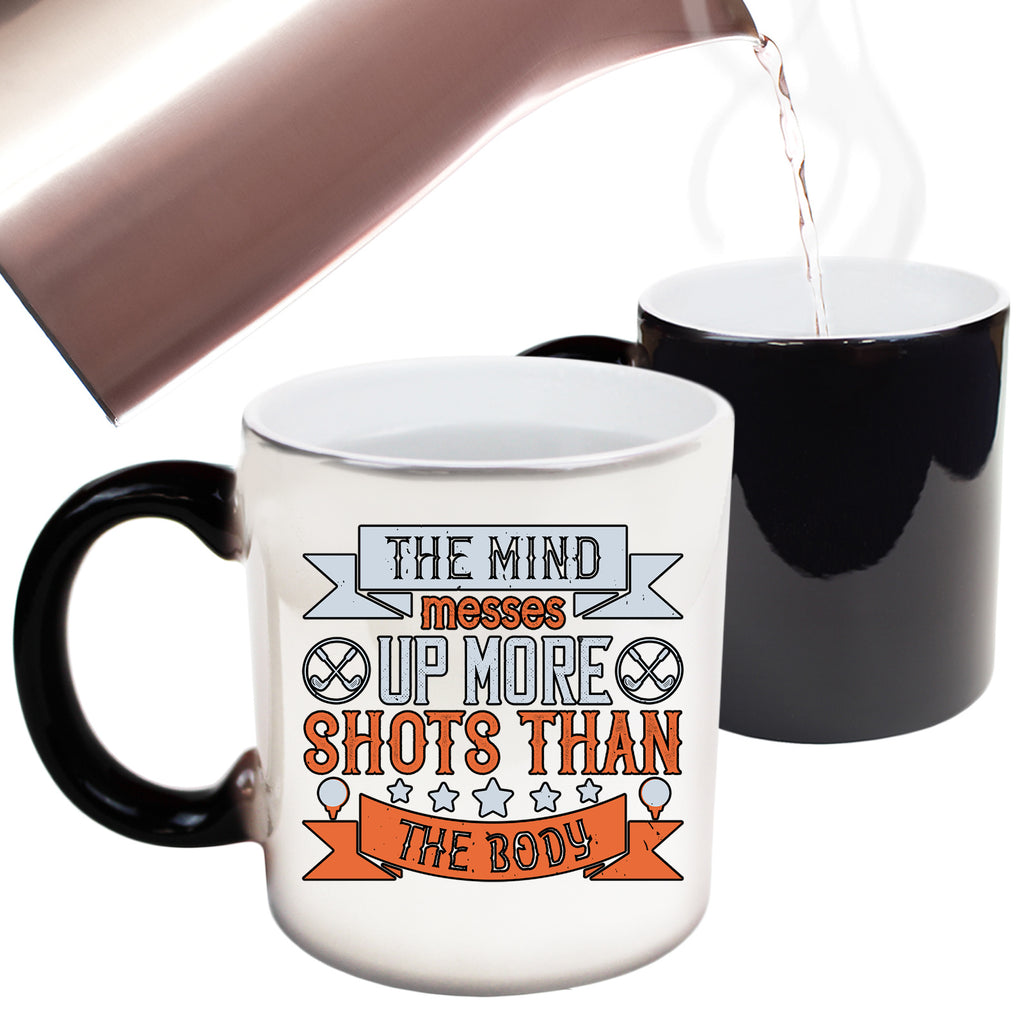 Golf The Mind Messes Up More Shots Than The Body - Funny Colour Changing Mug