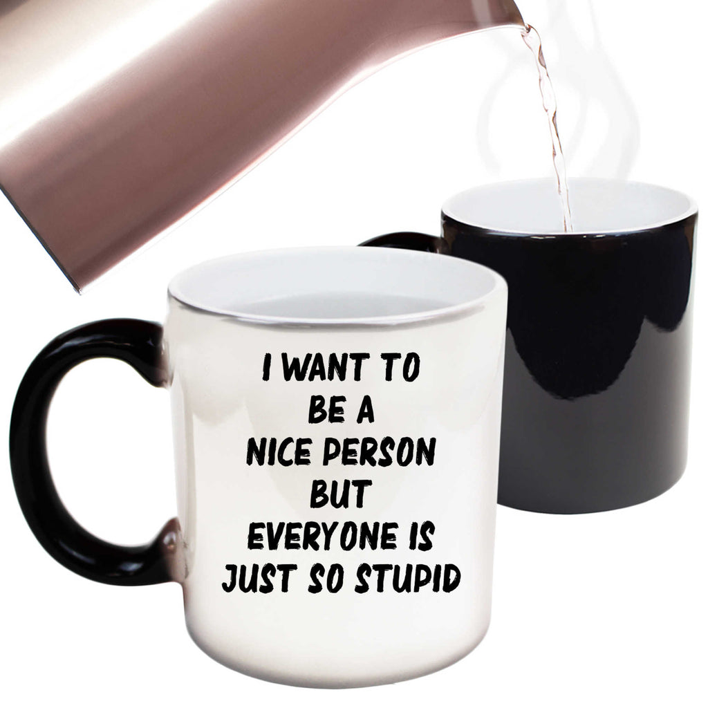 Want To Be A Nicer Person Everyone Stupid - Funny Colour Changing Mug