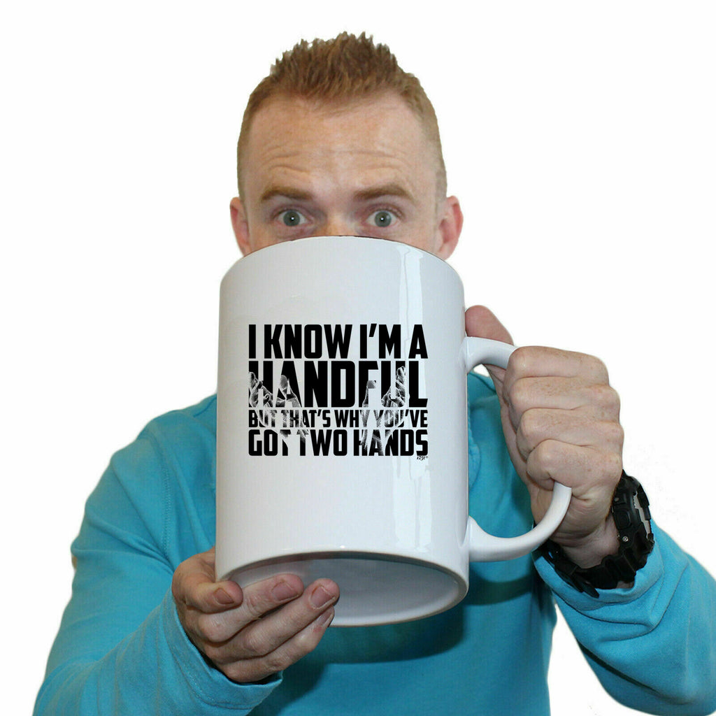 Know Im A Handful But Thats Why Youve Got Two Hands - Funny Giant 2 Litre Mug