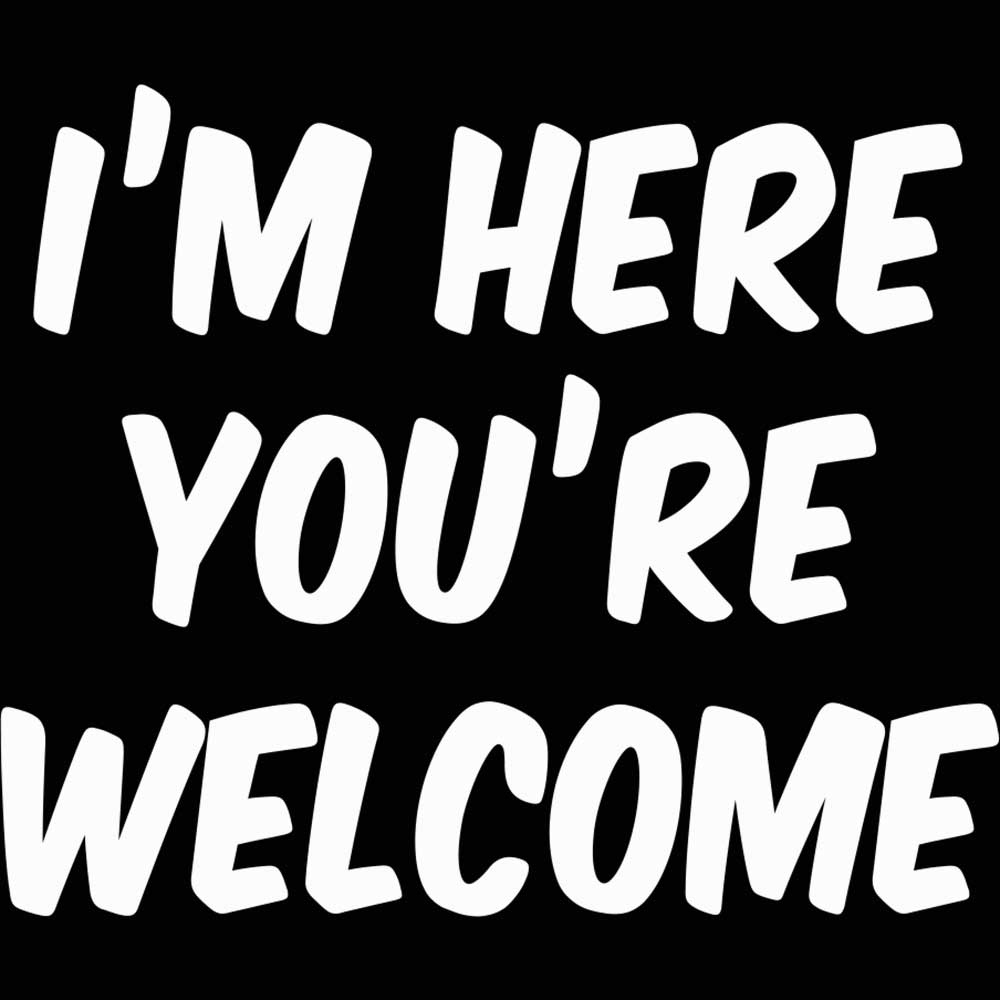 Im Here Youre Welcome   Your - Mens 123t Funny T-Shirt Tshirts