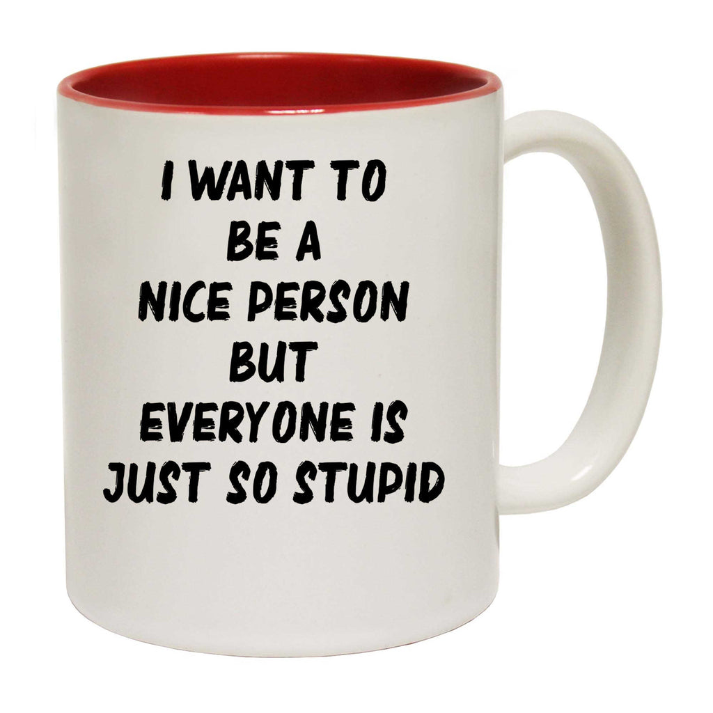Want To Be A Nicer Person Everyone Stupid - Funny Coffee Mug