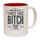 You Had Me At I Hate That Bitch Too - Funny Coffee Mug