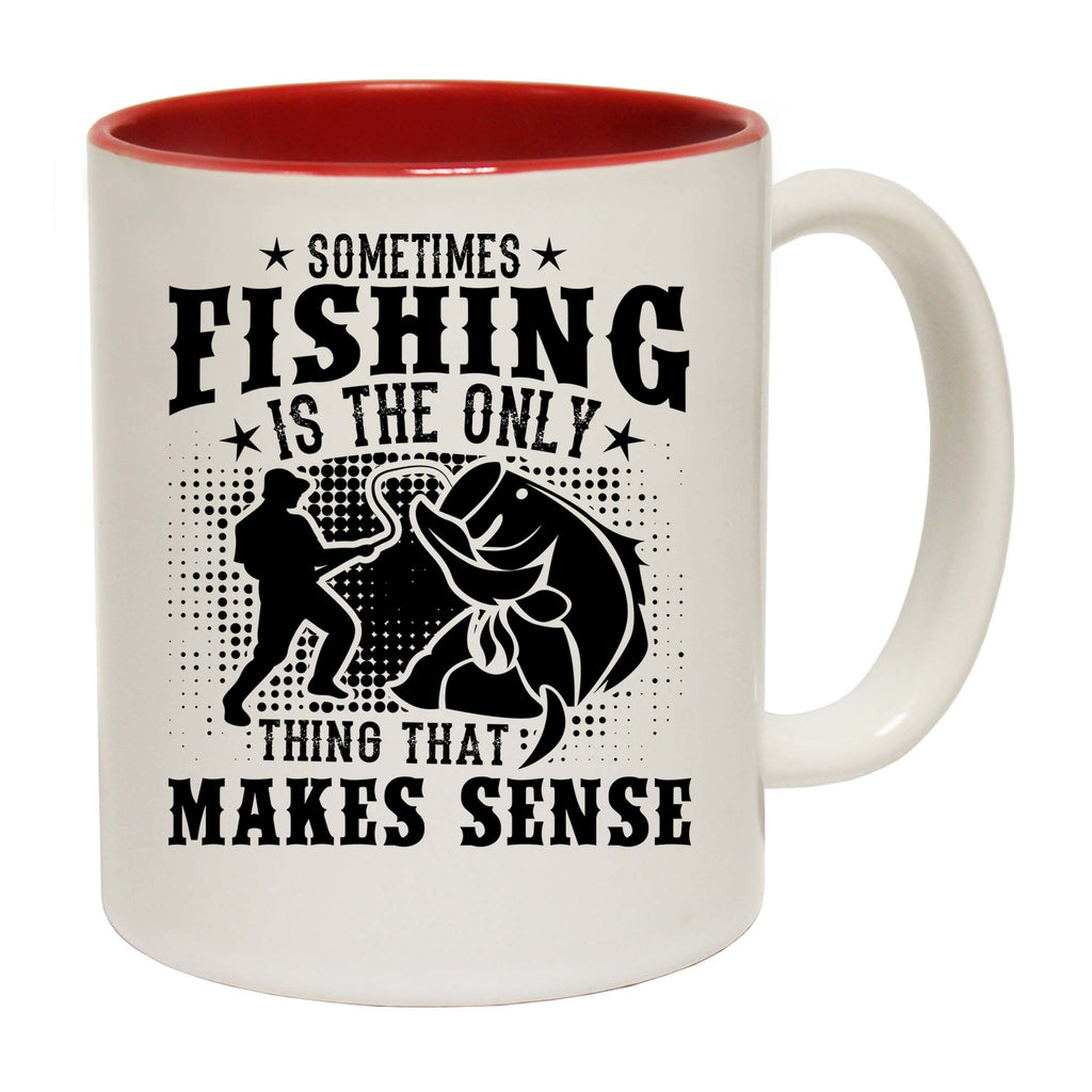 Sometimes Fishing Is The Only Thing That Makes Sense - Funny Coffee Mug