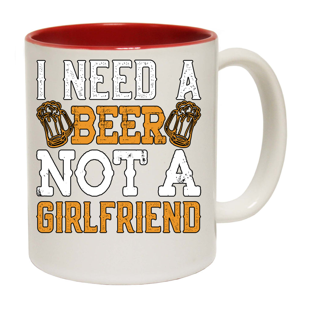 Need A Beer Not A Girlfriend Alcohol - Funny Coffee Mug