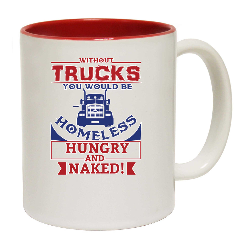 Without Trucks You Would Be Homeless - Funny Coffee Mug