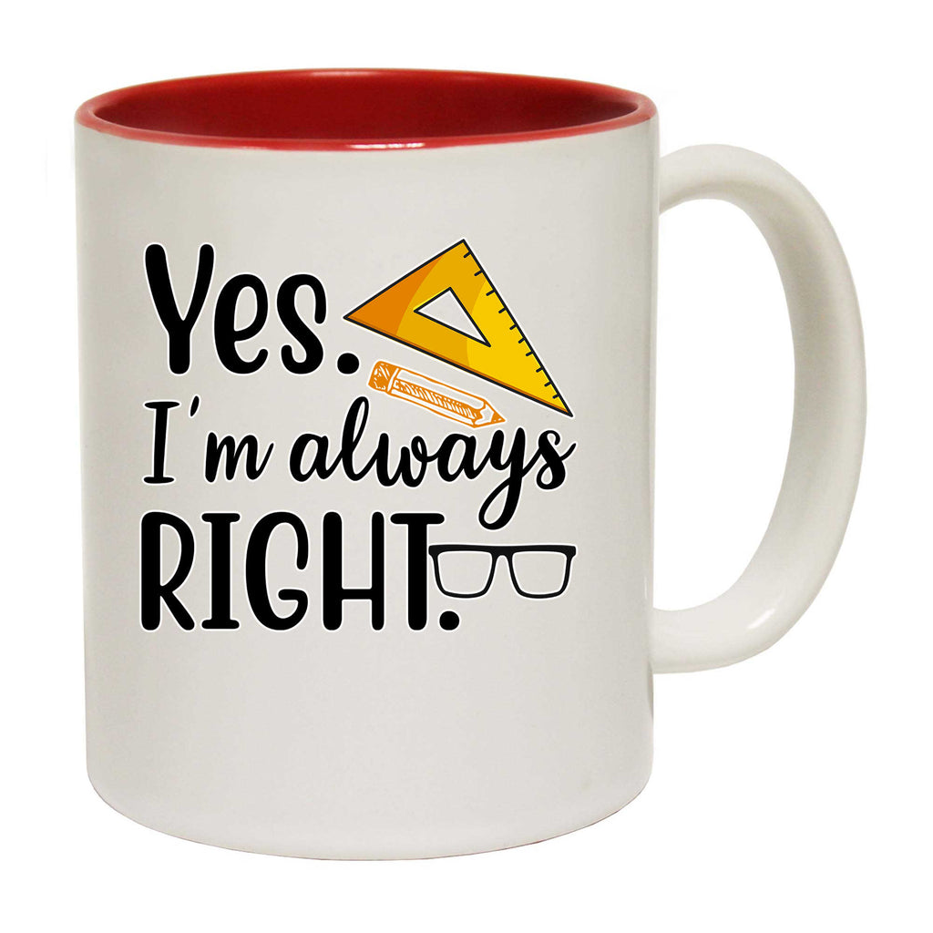 Yes Im Always Right Teaching Teacher - Funny Coffee Mug