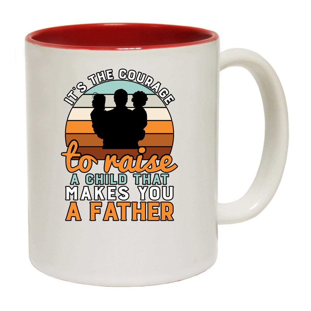 Its The Courage To Raise Makes You A Father Dad - Funny Coffee Mug