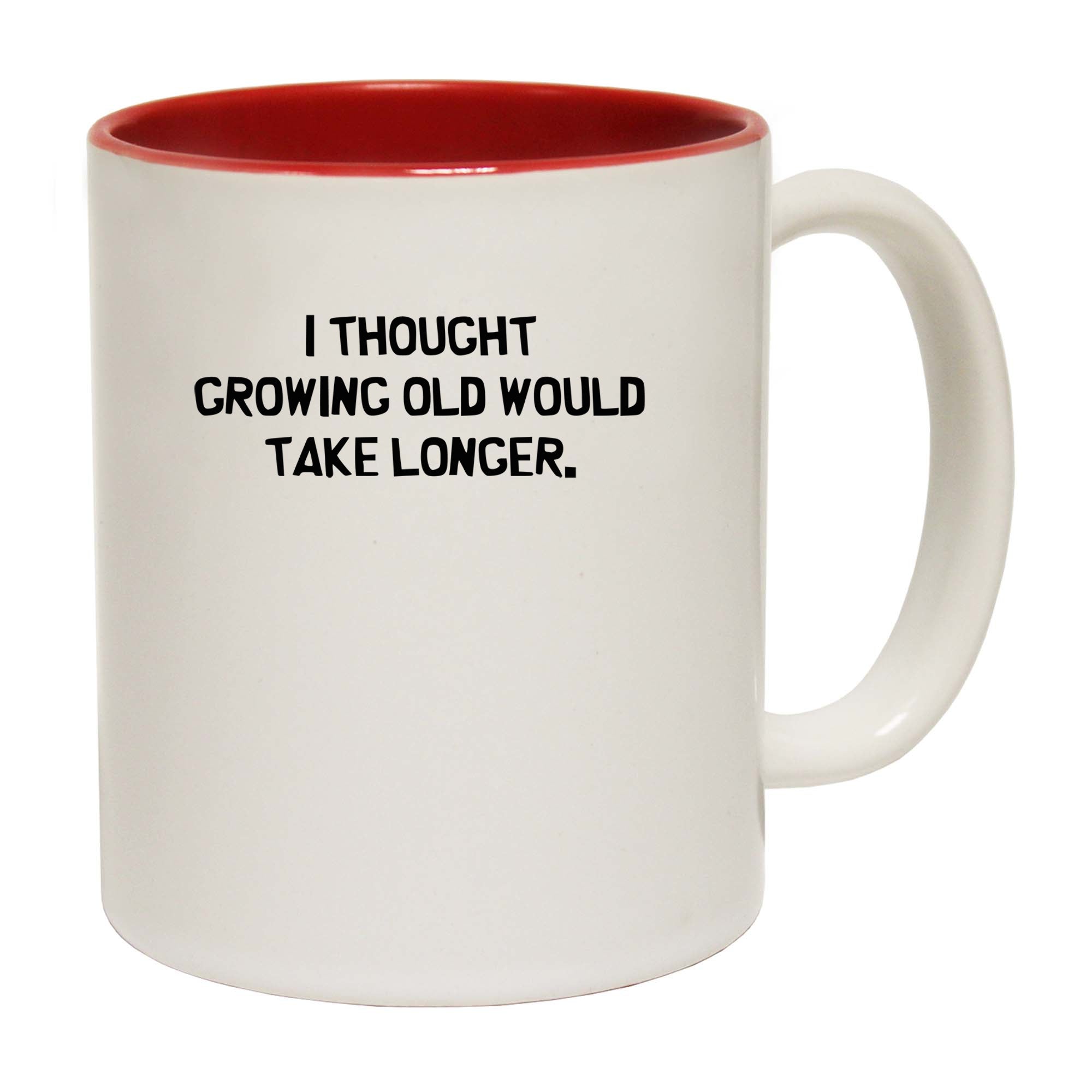 I Thought Growing Old Would Take Longer - Funny Coffee Mug
