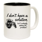 Dont Have A Solution - Funny Coffee Mug Cup